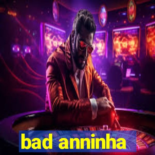 bad anninha